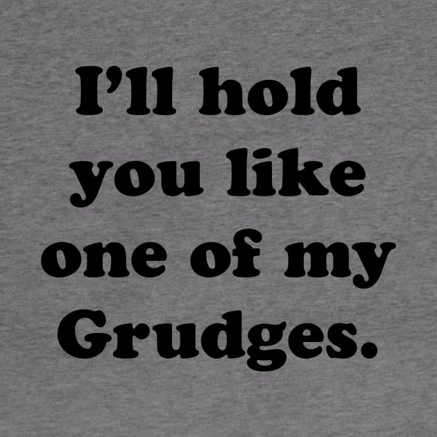 I'LL HOLD YOU LIKE ONE OF MY GRUDGES by TheCosmicTradingPost